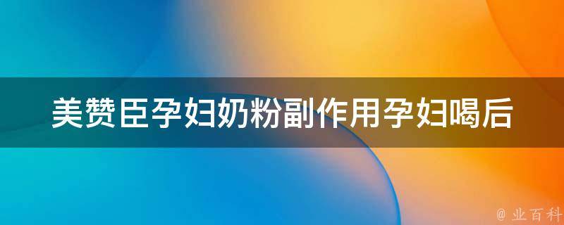 美赞臣孕妇奶粉副作用_孕妇喝后会发生什么？美赞臣孕妇奶粉真的安全吗？