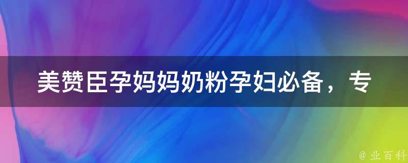 美赞臣孕妈妈奶粉_孕妇必备，专为孕期调理设计的奶粉