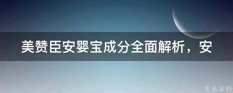 美赞臣安婴宝成分(全面解析，安心喂养宝宝的必备知识)。