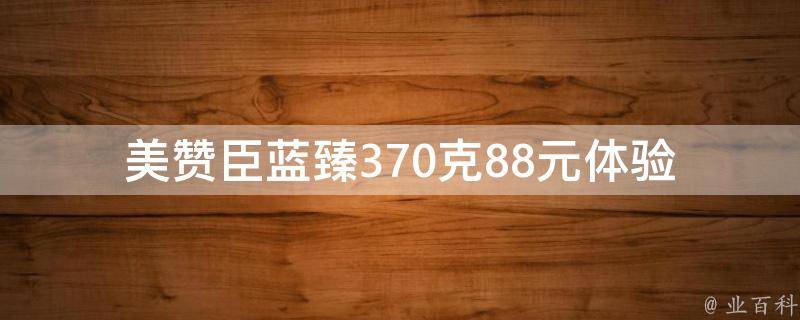 美赞臣蓝臻370克88元体验_真实口感评测+购买攻略