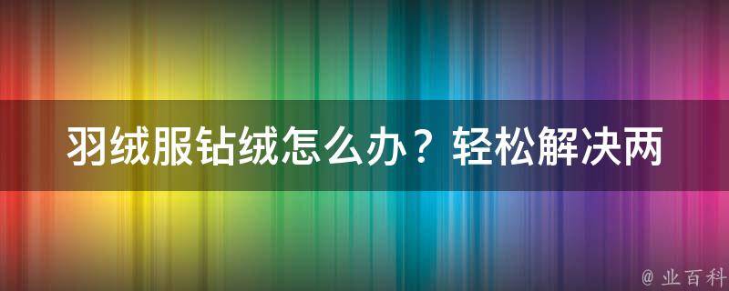 羽绒服钻绒怎么办？_轻松解决两招让你的羽绒服恢复如新