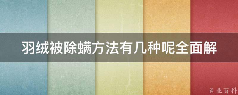 羽绒被除螨方法有几种呢_全面解析羽绒被除螨的100种方法和注意事项