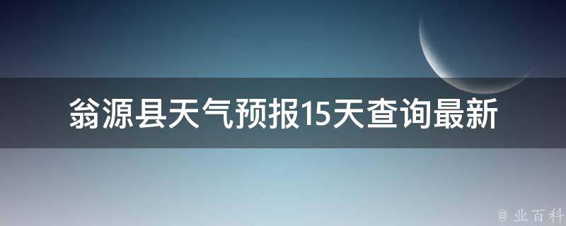 翁源县天气预报15天查询_最新天气预报及实时气温变化