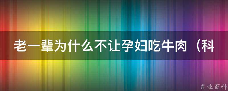 老一辈为什么不让孕妇吃牛肉_科学解释和替代品推荐