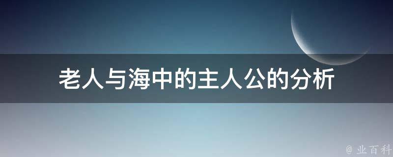 老人与海中的主人公的分析 