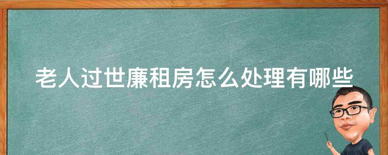 老人过世廉租房怎么处理(有哪些需要注意的法律问题)