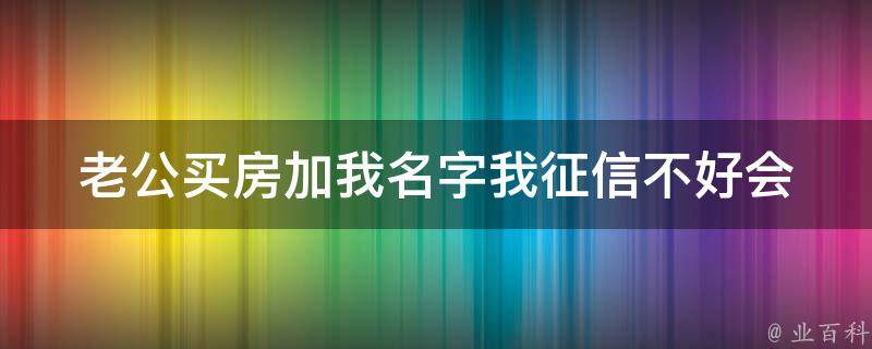 老公买房加我名字我征信不好(会影响房贷吗？)