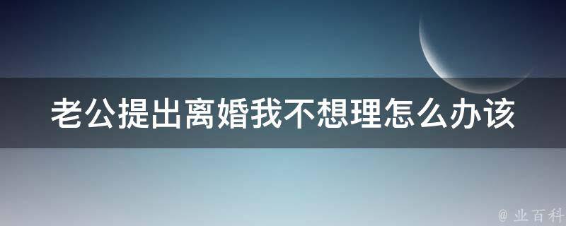 老公提出**我不想理怎么办(该如何处理婚姻危机)