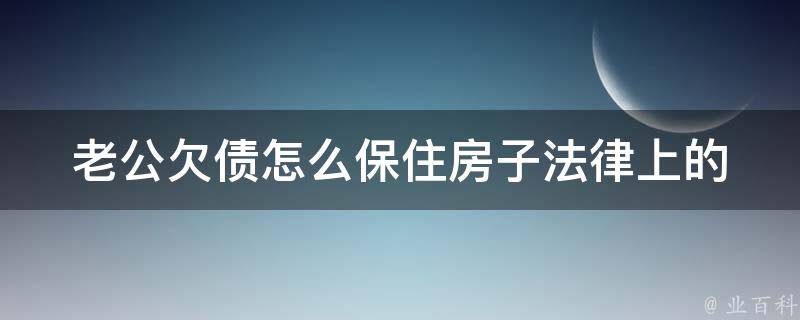 老公欠债怎么保住房子(法律上的应对策略)