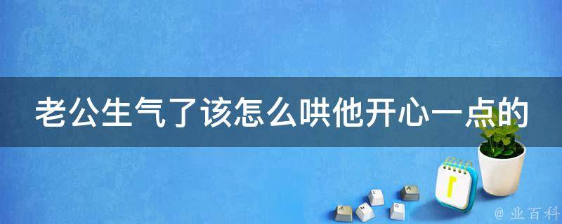 老公生气了该怎么哄他开心一点的话