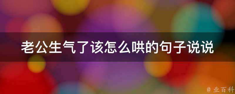 老公生气了该怎么哄的句子说说_女人必备，10句让老公瞬间消气的情话