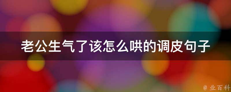 老公生气了该怎么哄的调皮句子_让他笑出来的100种方法