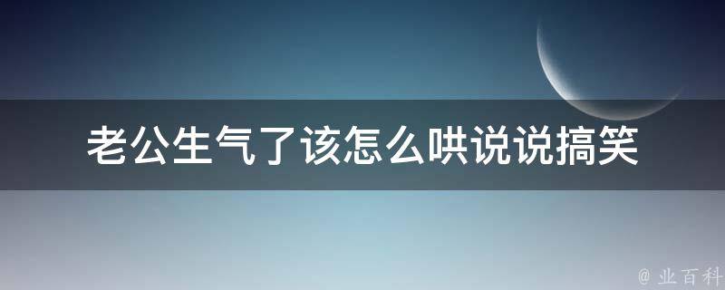 老公生气了该怎么哄说说搞笑