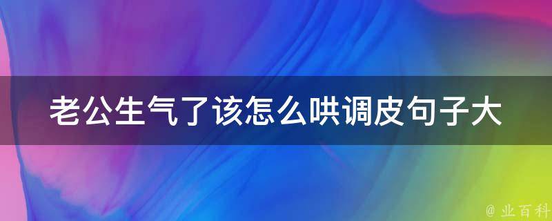 老公生气了该怎么哄(调皮句子大全)