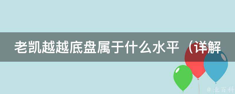 老凯越越底盘属于什么水平（详解老凯越底盘结构及性能特点）