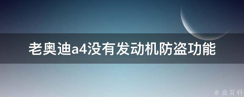 老奥迪a4没有发动机防盗功能_如何提高车辆安全性能