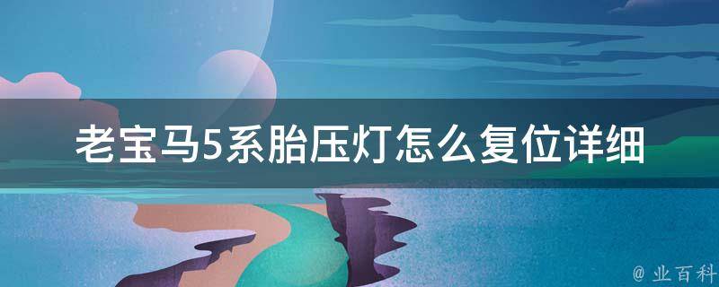 老宝马5系胎压灯怎么复位(详细教程+常见问题解析)