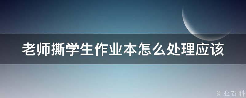 老师撕学生作业本怎么处理_应该如何妥善解决