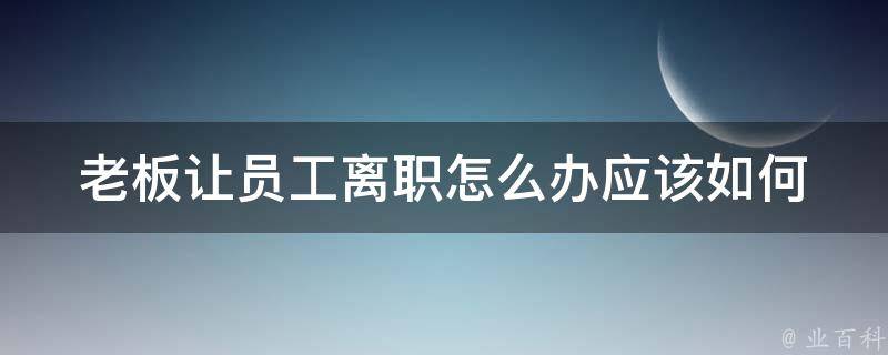 老板让员工离职怎么办_应该如何处理