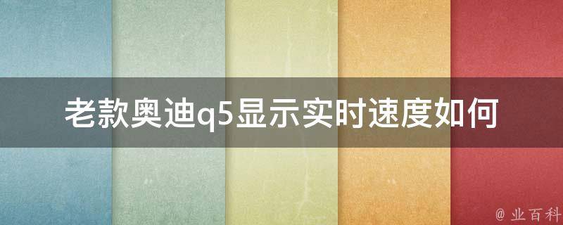 老款奥迪q5显示实时速度_如何设置、故障排除、常见问题。