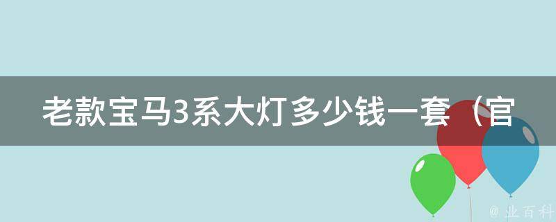 老款宝马3系大灯多少钱一套（官方报价及市场**对比）