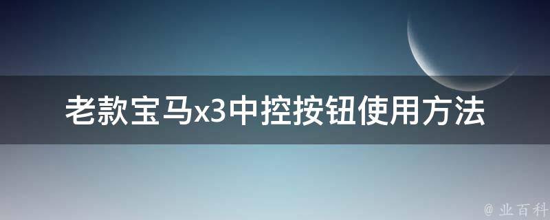 老款宝马x3中控按钮使用方法(图解+实用技巧)