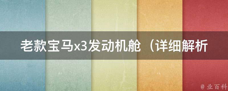 老款宝马x3发动机舱_详细解析老款宝马x3发动机舱维修方法和**