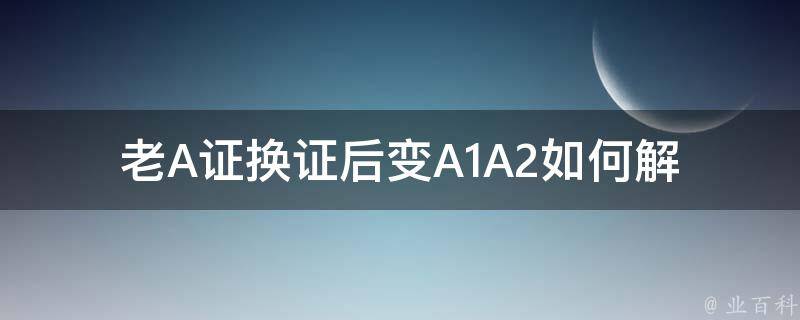 老A证换证后变A1A2_如何解决车辆上牌问题