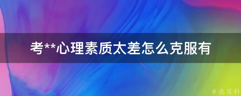 考**心理素质太差怎么克服_有哪些有效的心理调节方法