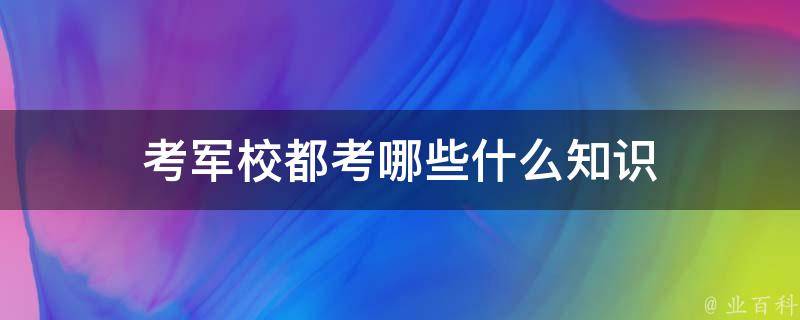 考军校都考哪些什么知识 