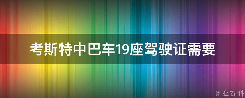 考斯特中巴车19座驾驶证(需要哪些条件和流程)