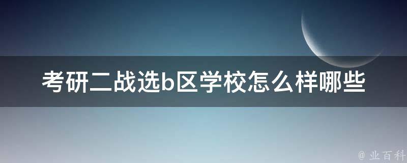 **二战选b区学校怎么样(哪些学校值得选择)