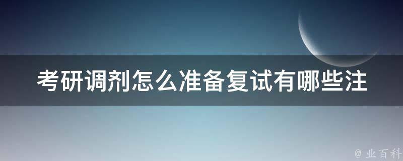 **调剂怎么准备复试(有哪些注意事项和技巧)