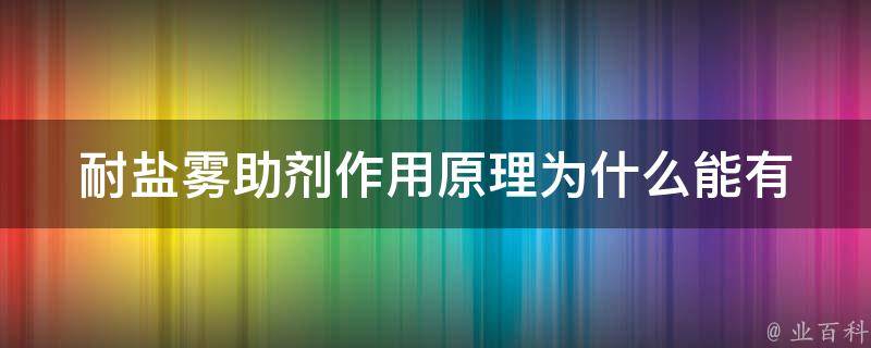 耐盐雾助剂作用原理(为什么能有效防止金属腐蚀)