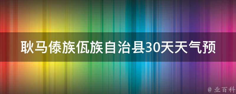 耿马傣族佤族自治县30天天气预报(最新更新实时查询未来气温变化)