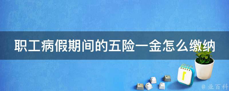 职工病假期间的五险一金怎么缴纳_应该如何处理