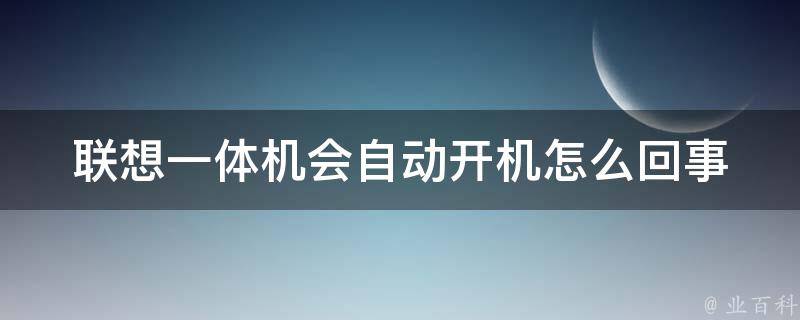 联想一体机会自动开机怎么回事 