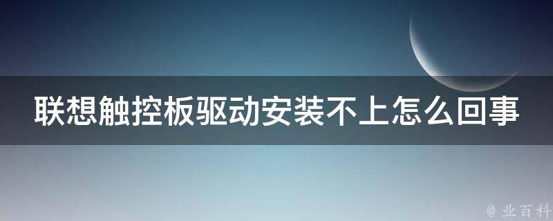 联想触控板驱动安装不上怎么回事 