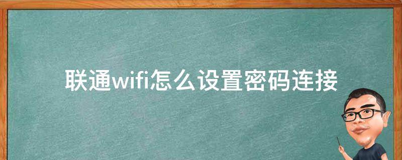 联通wifi怎么设置密码连接_详细步骤让你轻松上网