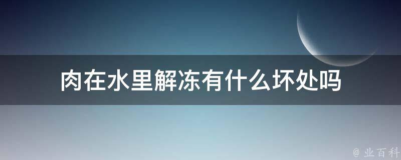 肉在水里解冻有什么坏处吗 