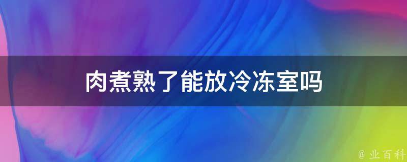 肉煮熟了能放冷冻室吗 