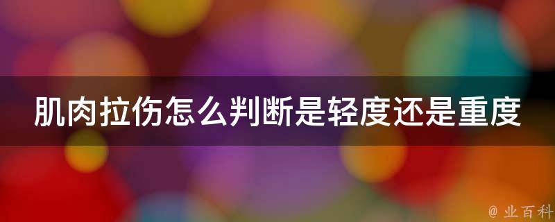 肌肉拉伤怎么判断是轻度还是重度的_自我检测方法、症状对比、医生诊断