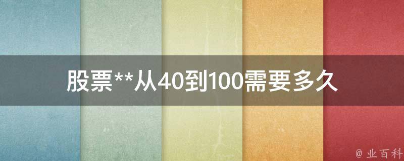 股票**从40到100需要多久(这些因素会影响时间)