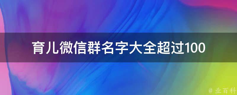 育儿微信群名字大全_超过100个育儿微信群名字推荐，给宝妈们的福利