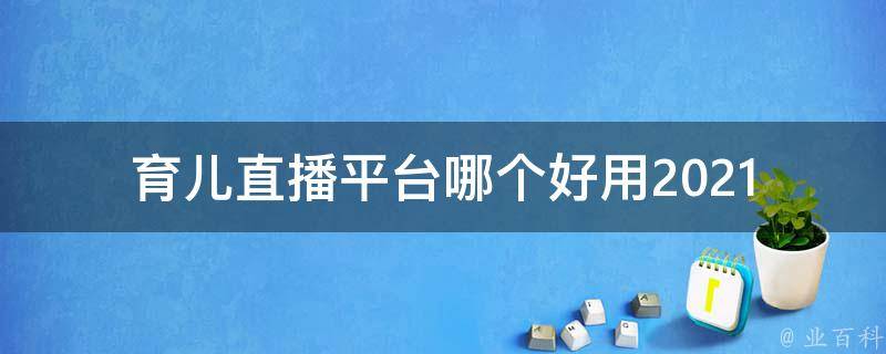 育儿直播平台哪个好用_2021年最全评测推荐