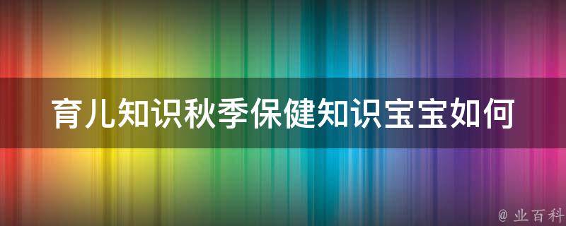 育儿知识秋季保健知识_宝宝如何度过秋天的健康生活