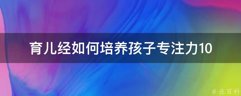 育儿经如何培养孩子专注力(10种方法让孩子专注力up up up！)