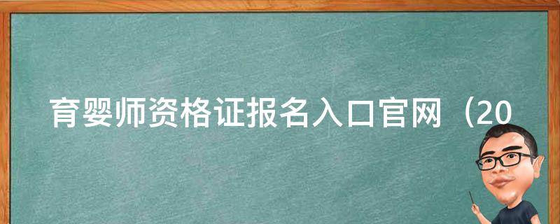 育婴师资格证报名入口官网_2021最新报名时间、考试内容及通过技巧