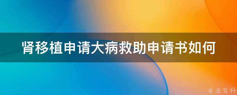 肾移植申请大病救助申请书_如何填写和提交