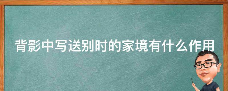 背影中写送别时的家境有什么作用 